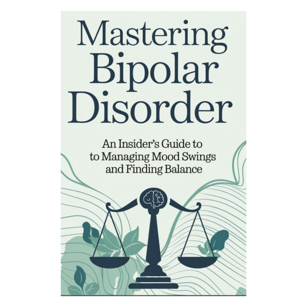 Mastering Bipolar Disorder: An Insider's Guide to Managing Mood Swings and Finding Balance